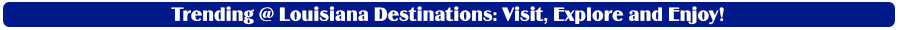 Trending today at Louisiana Destinations: Visit, Explore and Enjoy!